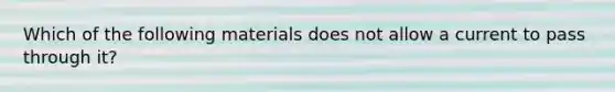 Which of the following materials does not allow a current to pass through it?