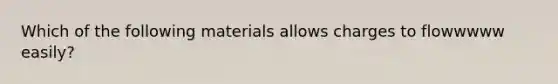 Which of the following materials allows charges to flowwwww easily?