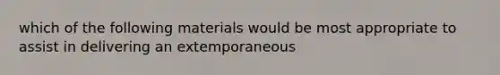 which of the following materials would be most appropriate to assist in delivering an extemporaneous