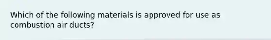 Which of the following materials is approved for use as combustion air ducts?