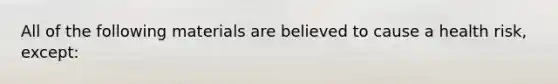 All of the following materials are believed to cause a health risk, except: