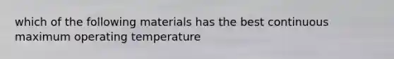 which of the following materials has the best continuous maximum operating temperature