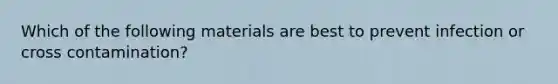 Which of the following materials are best to prevent infection or cross contamination?