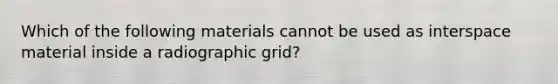 Which of the following materials cannot be used as interspace material inside a radiographic grid?