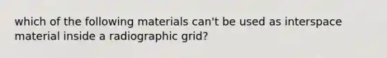 which of the following materials can't be used as interspace material inside a radiographic grid?