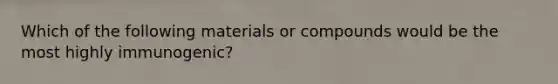 Which of the following materials or compounds would be the most highly immunogenic?