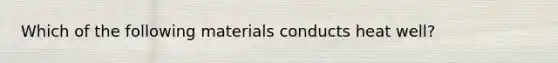 Which of the following materials conducts heat well?