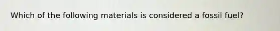 Which of the following materials is considered a fossil fuel?