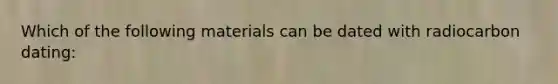 Which of the following materials can be dated with radiocarbon dating: