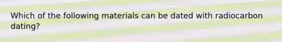 Which of the following materials can be dated with radiocarbon dating?