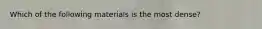 Which of the following materials is the most dense?
