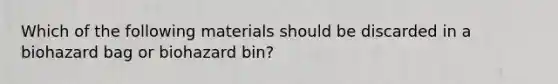 Which of the following materials should be discarded in a biohazard bag or biohazard bin?