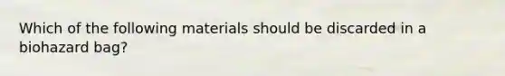 Which of the following materials should be discarded in a biohazard bag?