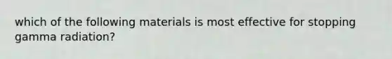 which of the following materials is most effective for stopping gamma radiation?