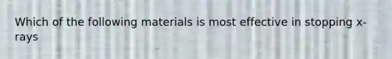 Which of the following materials is most effective in stopping x-rays