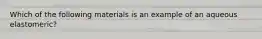 Which of the following materials is an example of an aqueous elastomeric?
