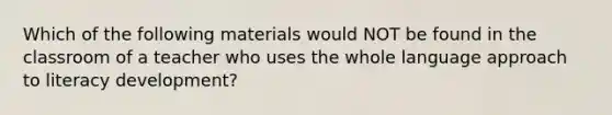 Which of the following materials would NOT be found in the classroom of a teacher who uses the whole language approach to literacy development?