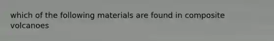 which of the following materials are found in composite volcanoes