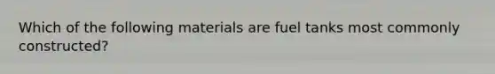 Which of the following materials are fuel tanks most commonly constructed?