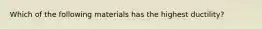 Which of the following materials has the highest ductility?