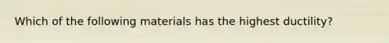 Which of the following materials has the highest ductility?