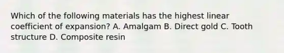 Which of the following materials has the highest linear coefficient of expansion? A. Amalgam B. Direct gold C. Tooth structure D. Composite resin