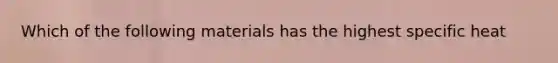 Which of the following materials has the highest specific heat