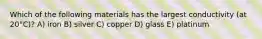 Which of the following materials has the largest conductivity (at 20°C)? A) iron B) silver C) copper D) glass E) platinum