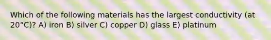 Which of the following materials has the largest conductivity (at 20°C)? A) iron B) silver C) copper D) glass E) platinum