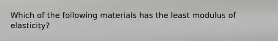 Which of the following materials has the least modulus of elasticity?