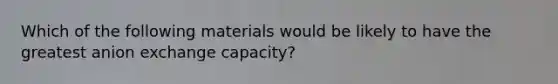 Which of the following materials would be likely to have the greatest anion exchange capacity?