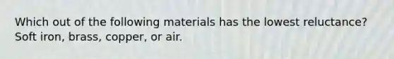 Which out of the following materials has the lowest reluctance? Soft iron, brass, copper, or air.