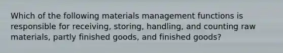 Which of the following materials management functions is responsible for receiving, storing, handling, and counting raw materials, partly finished goods, and finished goods?