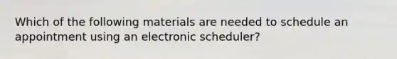 Which of the following materials are needed to schedule an appointment using an electronic scheduler?