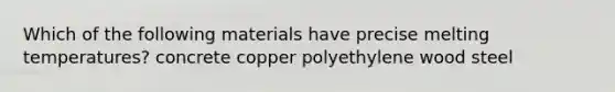 Which of the following materials have precise melting temperatures? concrete copper polyethylene wood steel