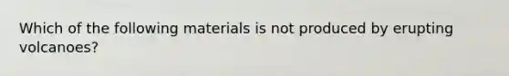 Which of the following materials is not produced by erupting volcanoes?