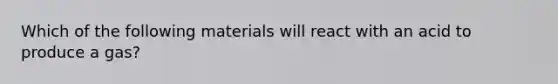 Which of the following materials will react with an acid to produce a gas?