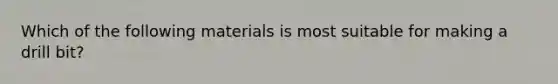 Which of the following materials is most suitable for making a drill bit?