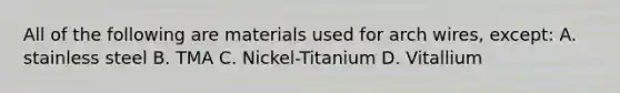 All of the following are materials used for arch wires, except: A. stainless steel B. TMA C. Nickel-Titanium D. Vitallium