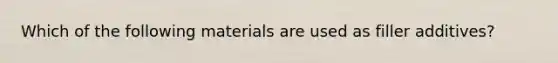 Which of the following materials are used as filler additives?