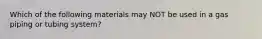 Which of the following materials may NOT be used in a gas piping or tubing system?