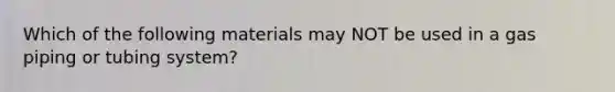 Which of the following materials may NOT be used in a gas piping or tubing system?