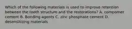 Which of the following materials is used to improve retention between the tooth structure and the restorations? A. compomer cement B. Bonding agents C. zinc phosphate cement D. desensitizing materials