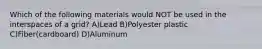 Which of the following materials would NOT be used in the interspaces of a grid? A)Lead B)Polyester plastic C)Fiber(cardboard) D)Aluminum