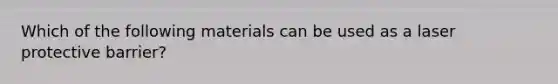 Which of the following materials can be used as a laser protective barrier?