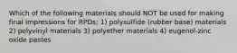 Which of the following materials should NOT be used for making final impressions for RPDs; 1) polysulfide (rubber base) materials 2) polyvinyl materials 3) polyether materials 4) eugenol-zinc oxide pastes