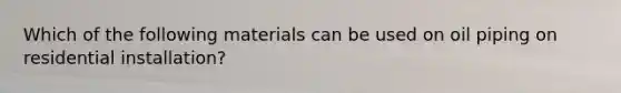 Which of the following materials can be used on oil piping on residential installation?