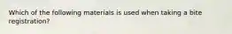 Which of the following materials is used when taking a bite registration?