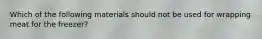 Which of the following materials should not be used for wrapping meat for the freezer?