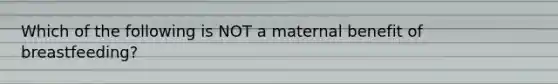 Which of the following is NOT a maternal benefit of breastfeeding?